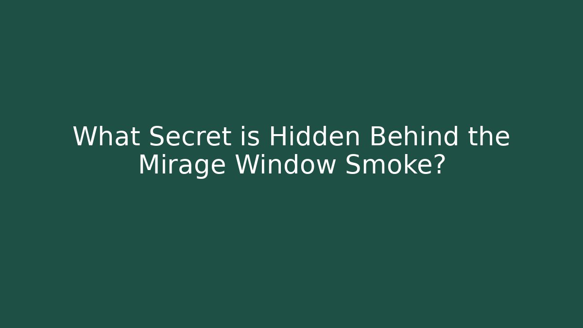 What Secret is Hidden Behind the Mirage Window Smoke?