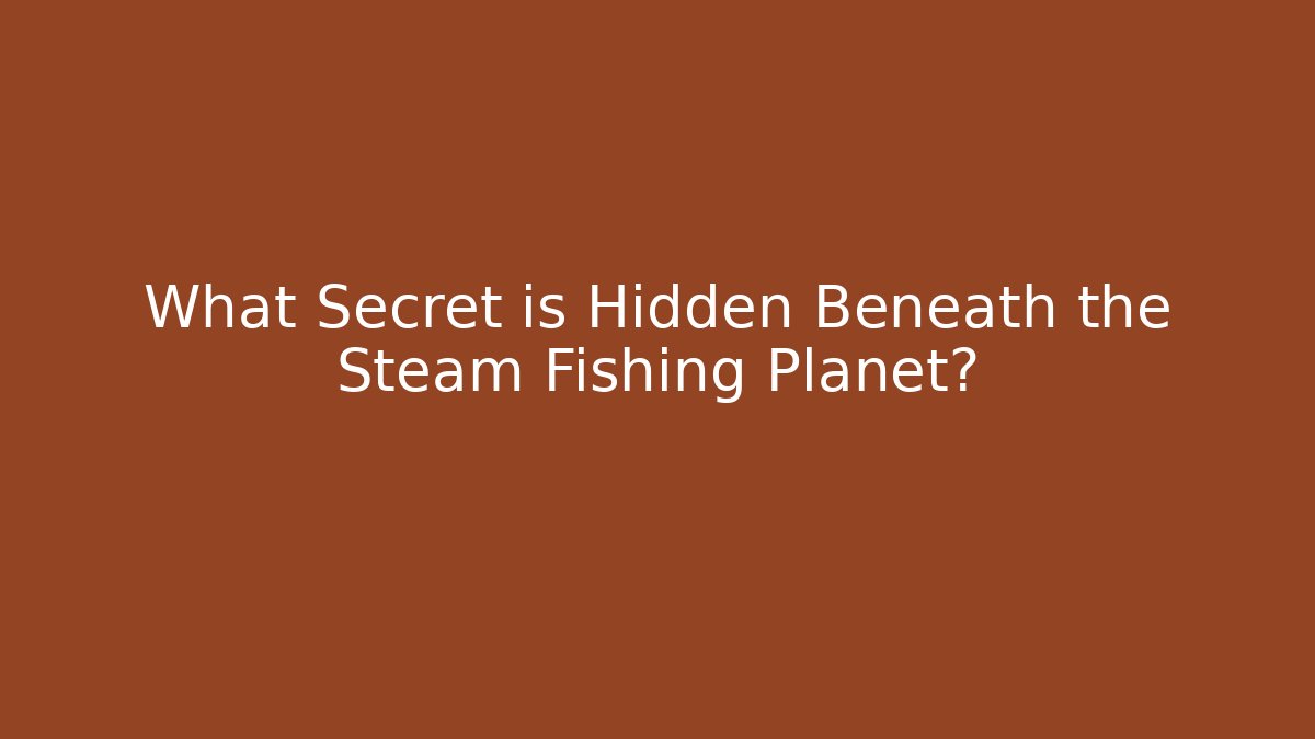 What Secret is Hidden Beneath the Steam Fishing Planet?