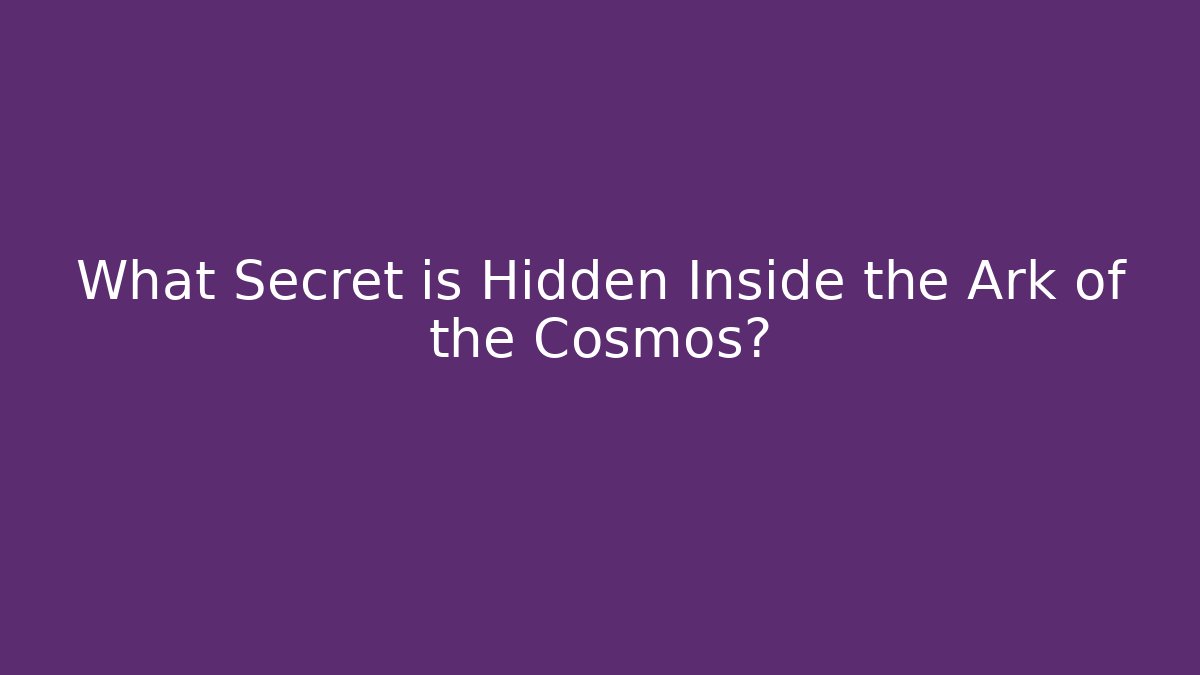 What Secret is Hidden Inside the Ark of the Cosmos?