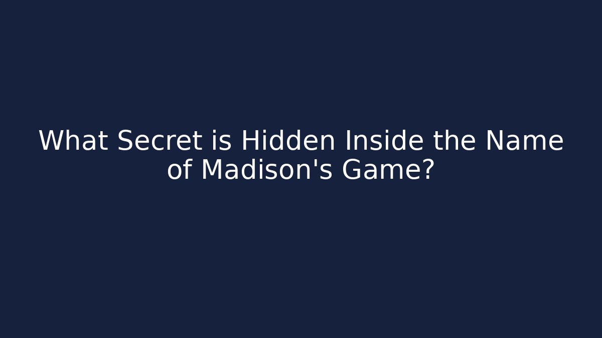 What Secret is Hidden Inside the Name of Madison's Game?