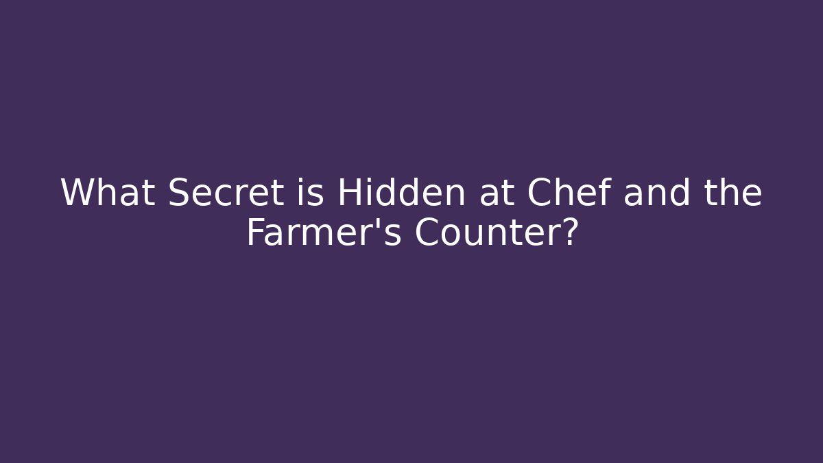 What Secret is Hidden at Chef and the Farmer's Counter?