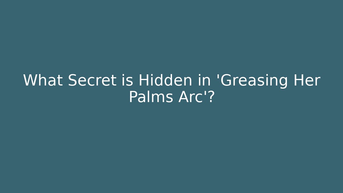 What Secret is Hidden in 'Greasing Her Palms Arc'?