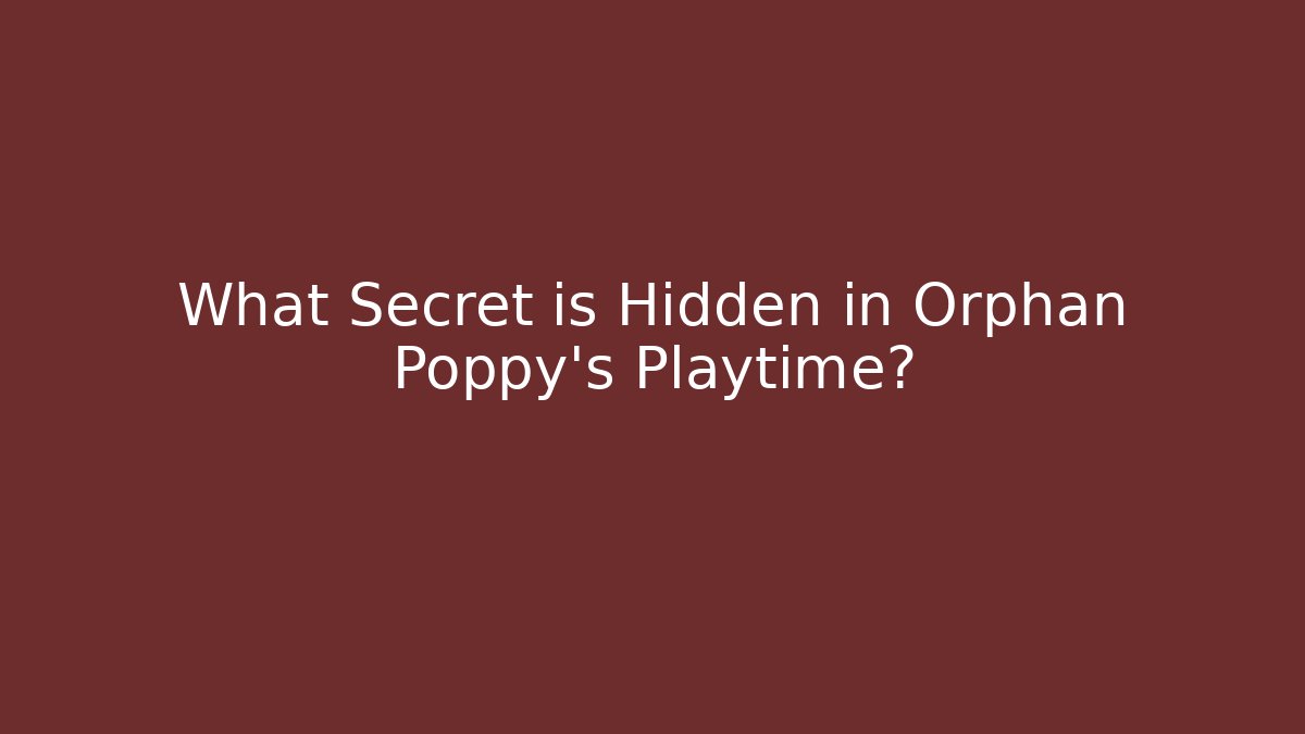 What Secret is Hidden in Orphan Poppy's Playtime?