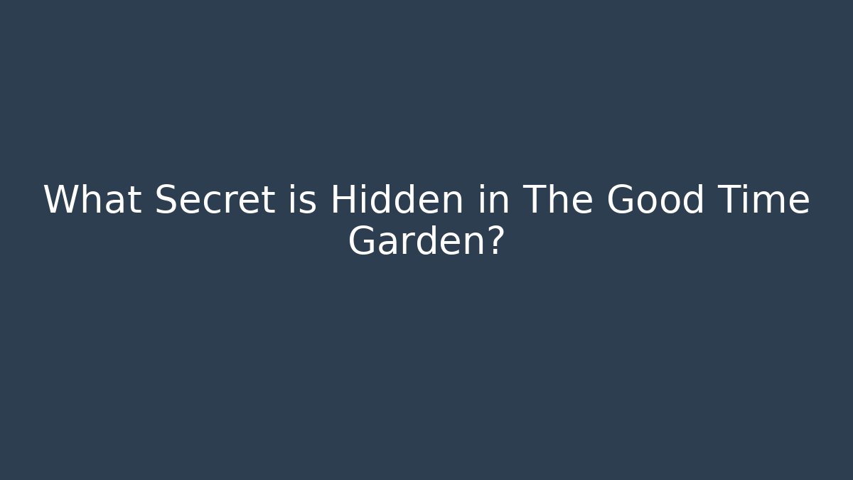 What Secret is Hidden in The Good Time Garden?
