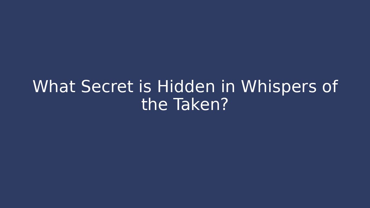 What Secret is Hidden in Whispers of the Taken?