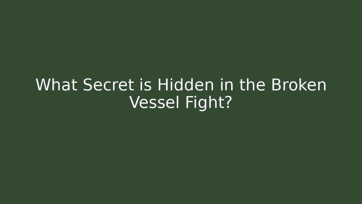 What Secret is Hidden in the Broken Vessel Fight?