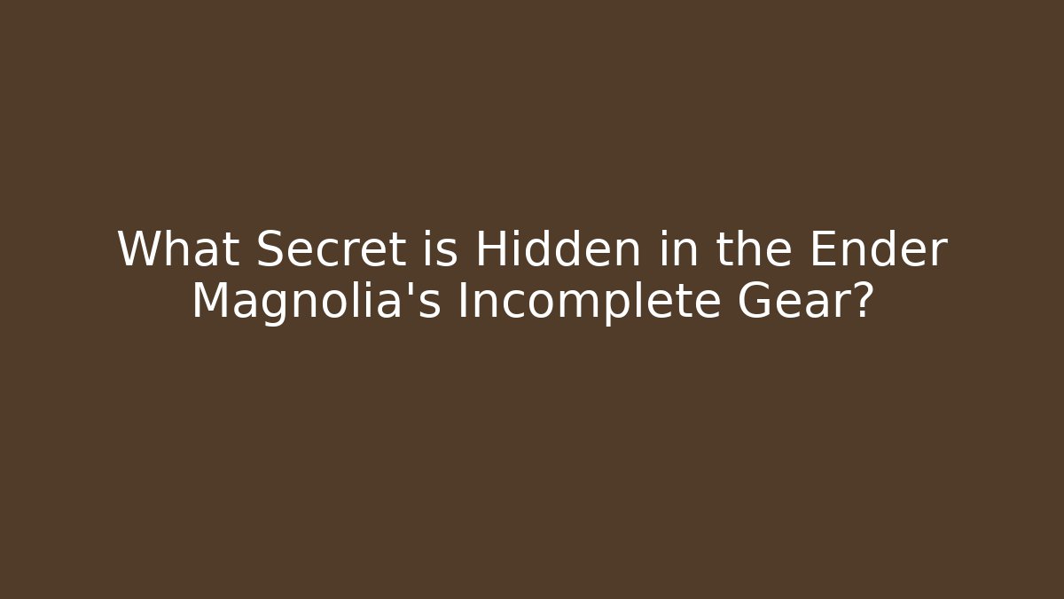 What Secret is Hidden in the Ender Magnolia's Incomplete Gear?