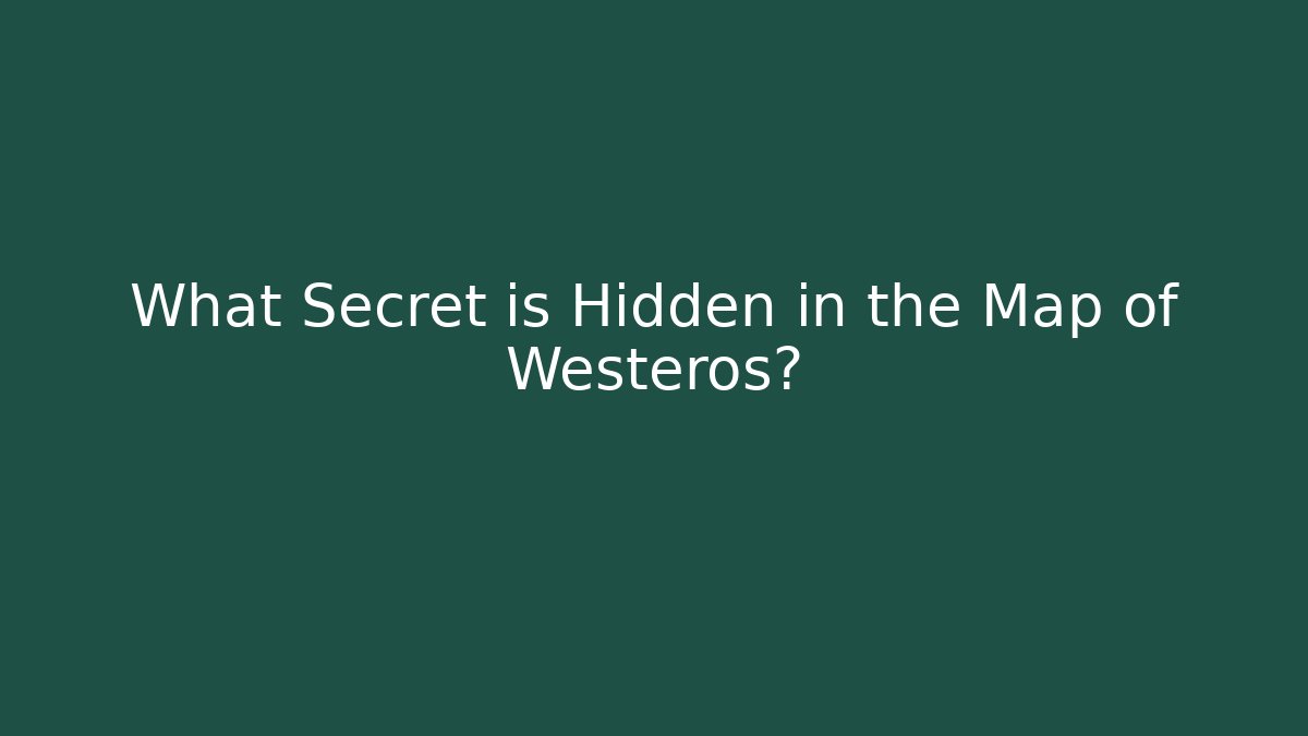 What Secret is Hidden in the Map of Westeros?