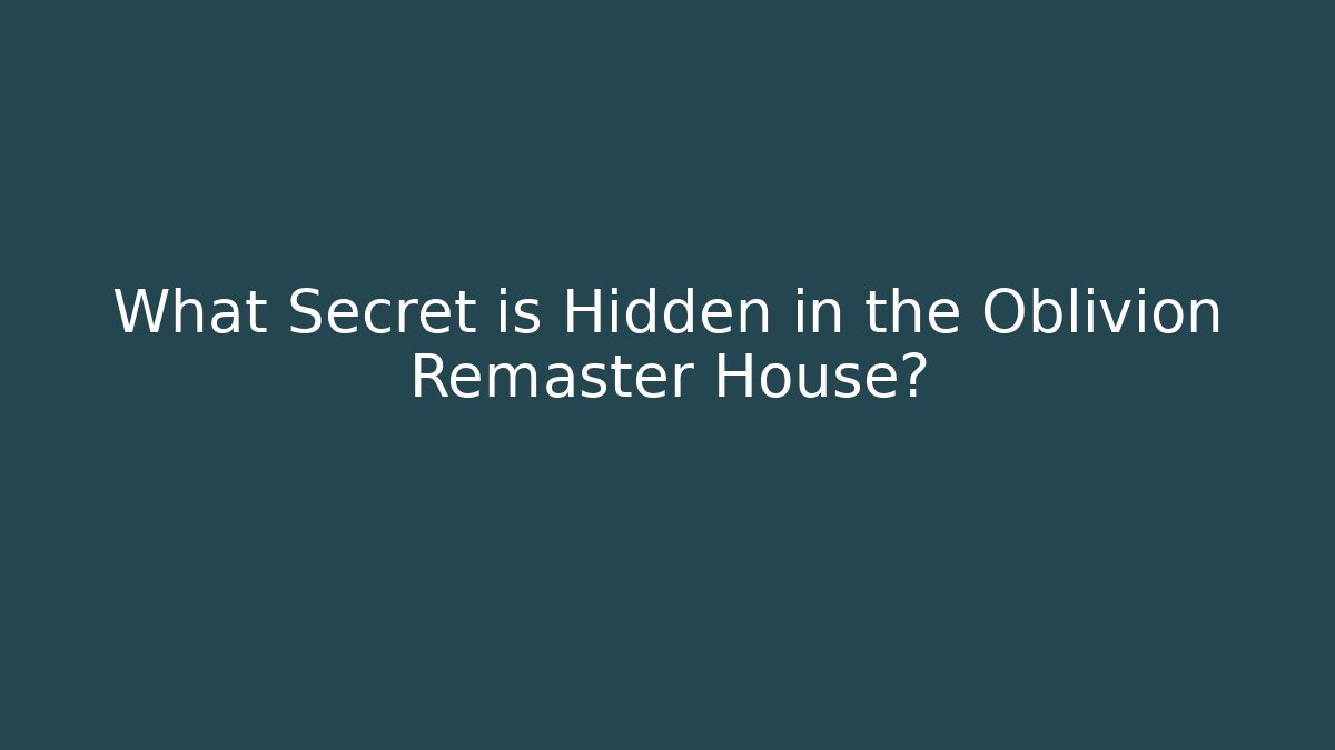 What Secret is Hidden in the Oblivion Remaster House?