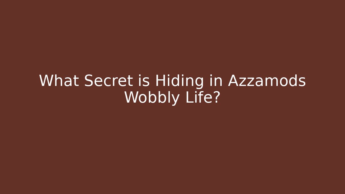 What Secret is Hiding in Azzamods Wobbly Life?
