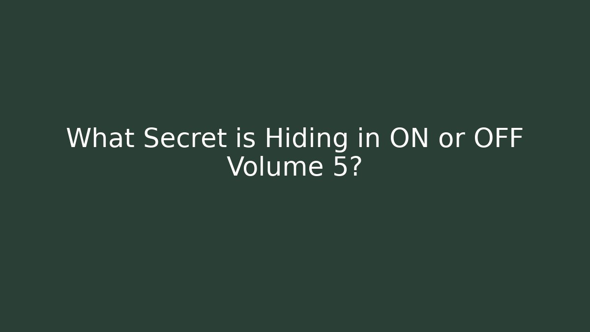 What Secret is Hiding in ON or OFF Volume 5?