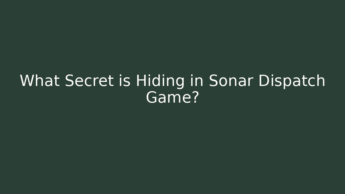 What Secret is Hiding in Sonar Dispatch Game?