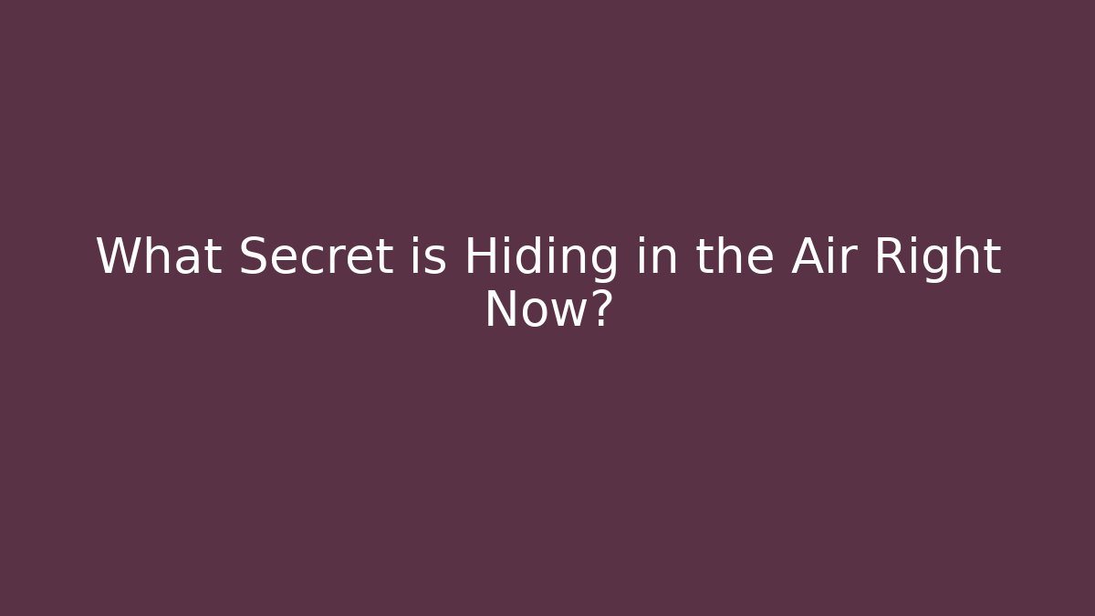 What Secret is Hiding in the Air Right Now?