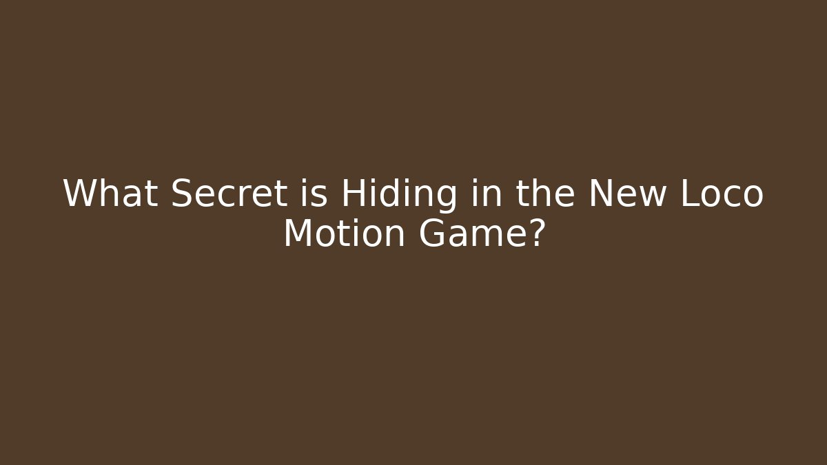 What Secret is Hiding in the New Loco Motion Game?