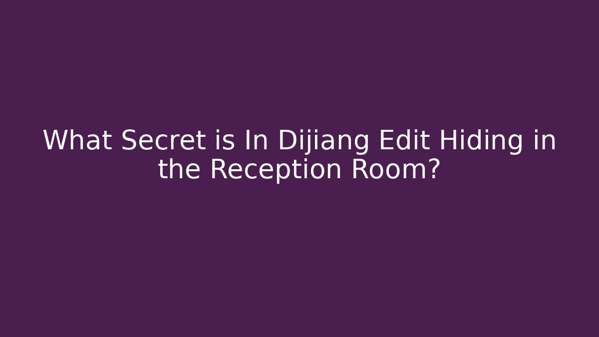 What Secret is In Dijiang Edit Hiding in the Reception Room?