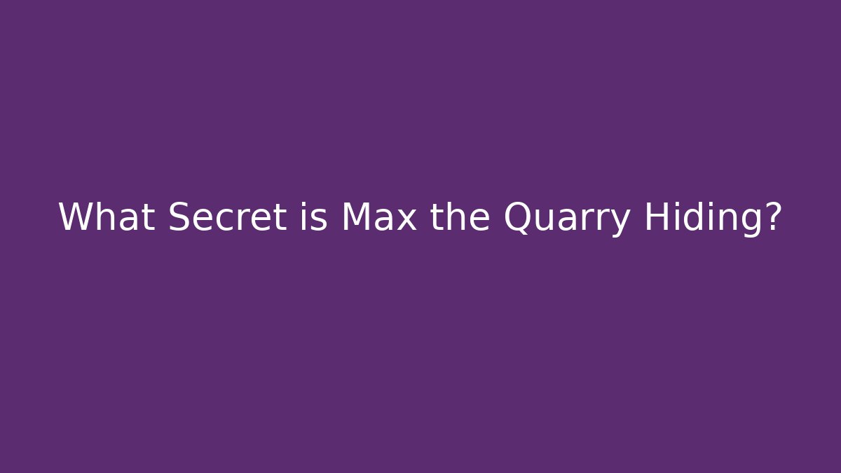 What Secret is Max the Quarry Hiding?