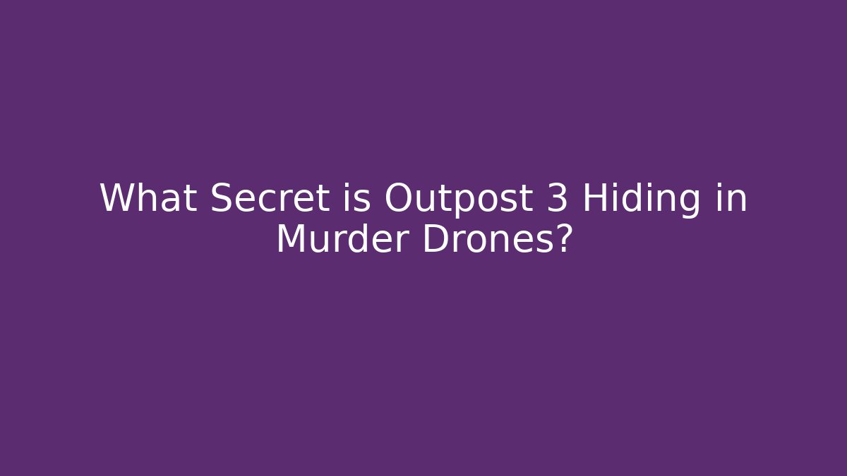 What Secret is Outpost 3 Hiding in Murder Drones?