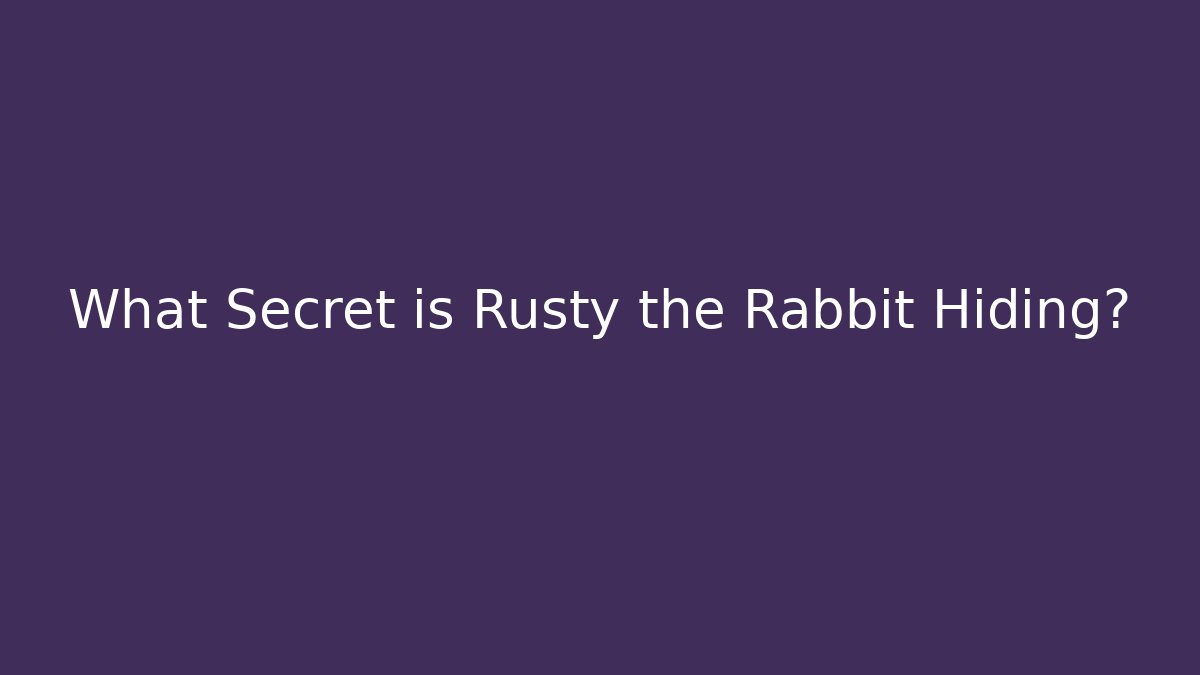 What Secret is Rusty the Rabbit Hiding?