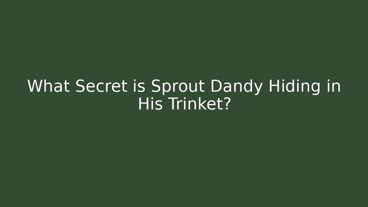 What Secret is Sprout Dandy Hiding in His Trinket?