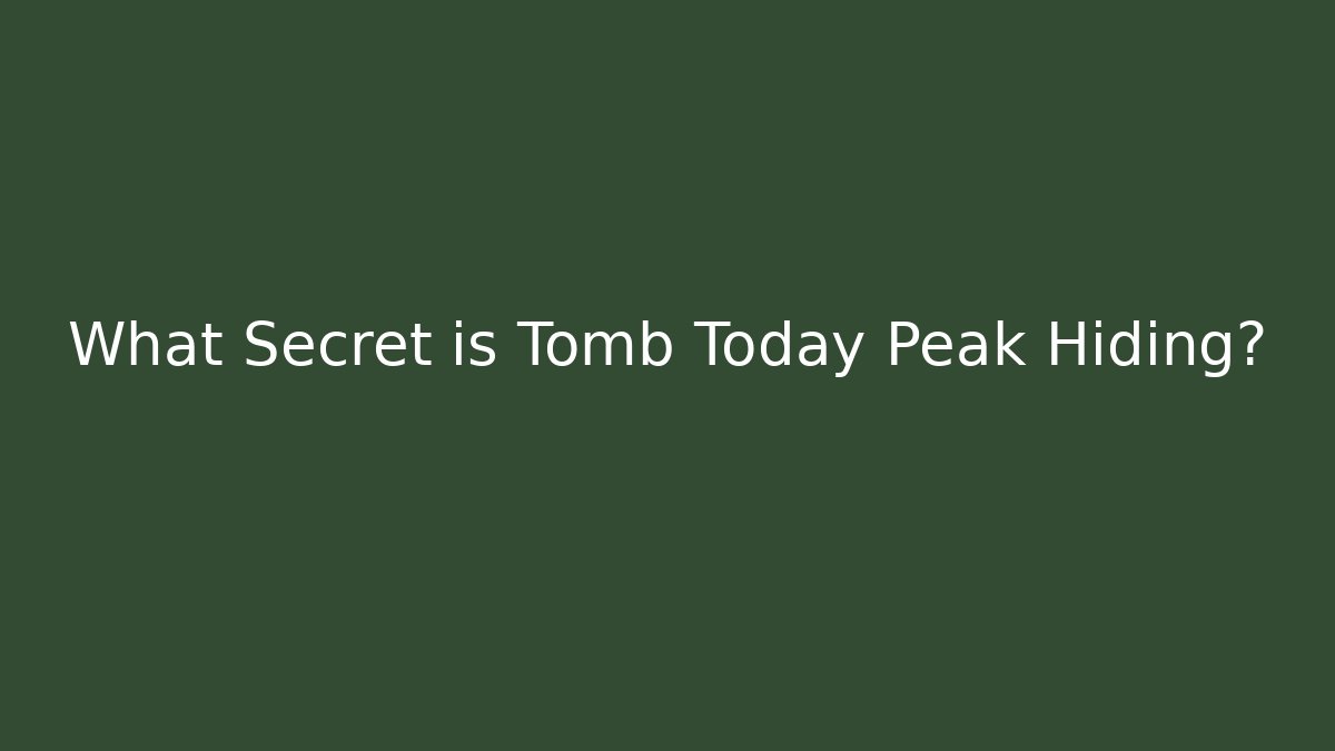 What Secret is Tomb Today Peak Hiding?