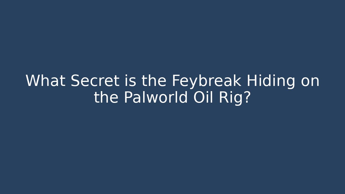 What Secret is the Feybreak Hiding on the Palworld Oil Rig?