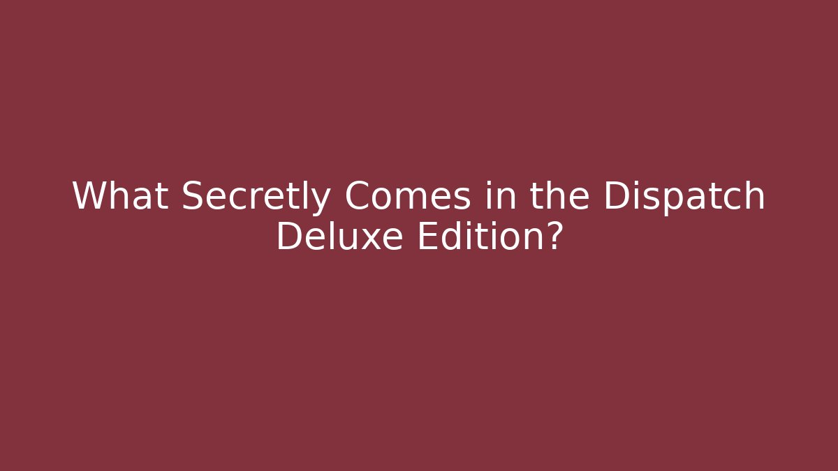What Secretly Comes in the Dispatch Deluxe Edition?