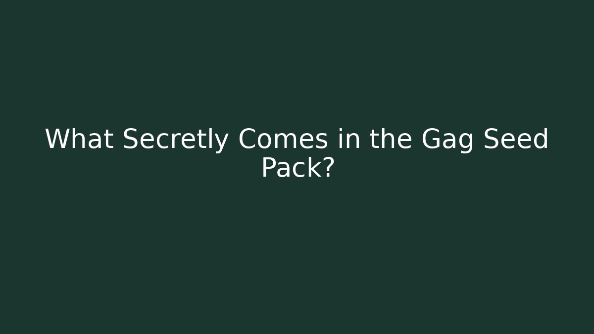 What Secretly Comes in the Gag Seed Pack?