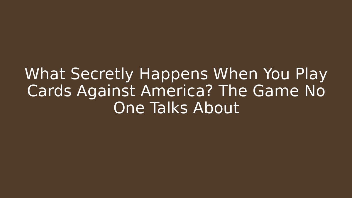 What Secretly Happens When You Play Cards Against America? The Game No One Talks About