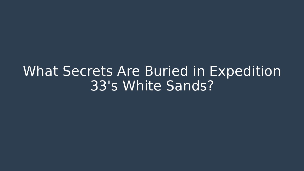 What Secrets Are Buried in Expedition 33's White Sands?
