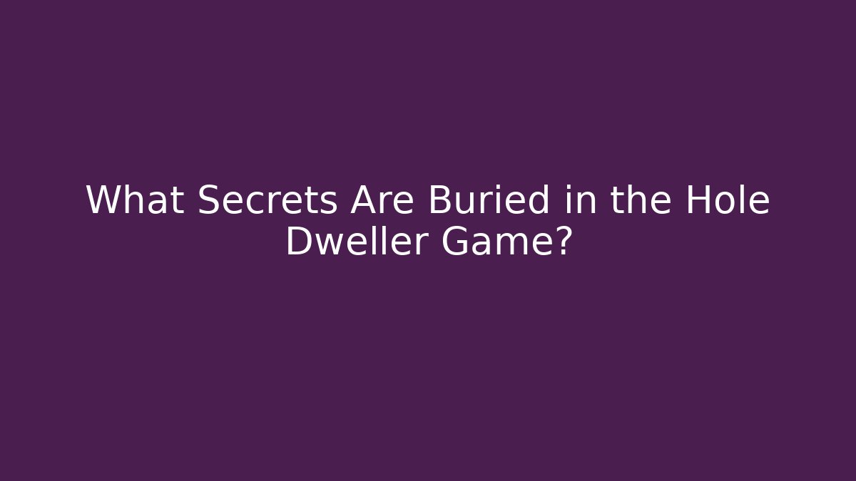 What Secrets Are Buried in the Hole Dweller Game?