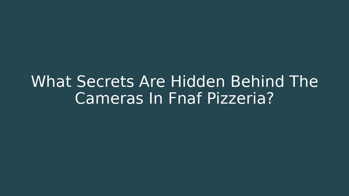 What Secrets Are Hidden Behind The Cameras In Fnaf Pizzeria?