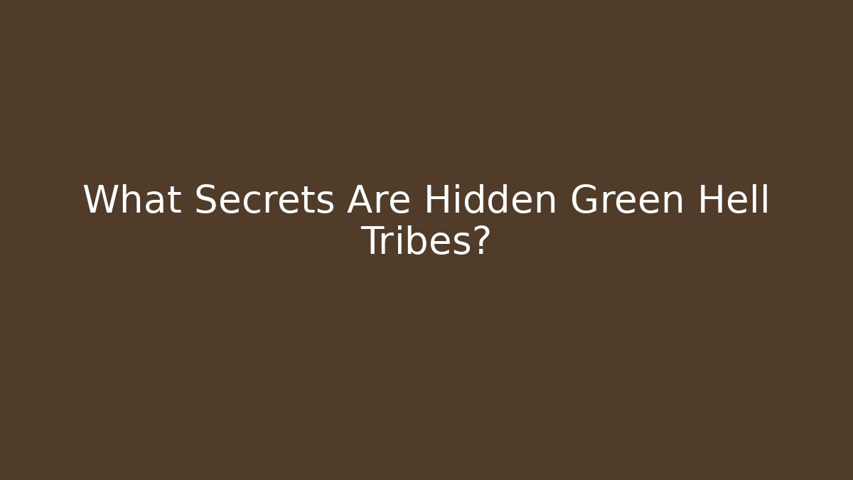 What Secrets Are Hidden Green Hell Tribes?