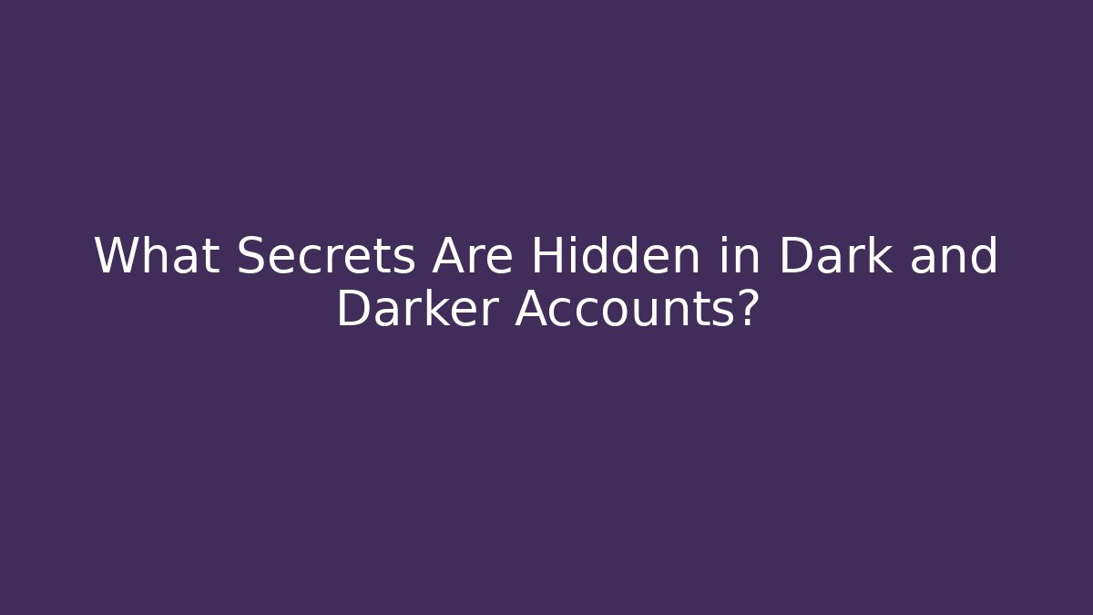 What Secrets Are Hidden in Dark and Darker Accounts?