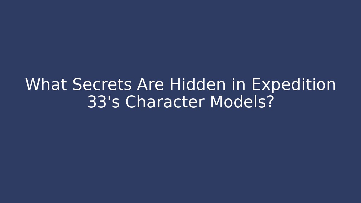 What Secrets Are Hidden in Expedition 33's Character Models?