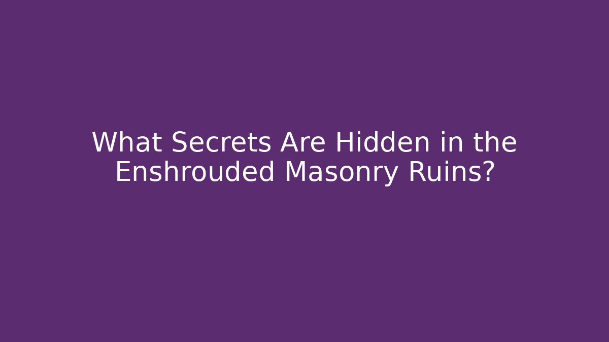 What Secrets Are Hidden in the Enshrouded Masonry Ruins?
