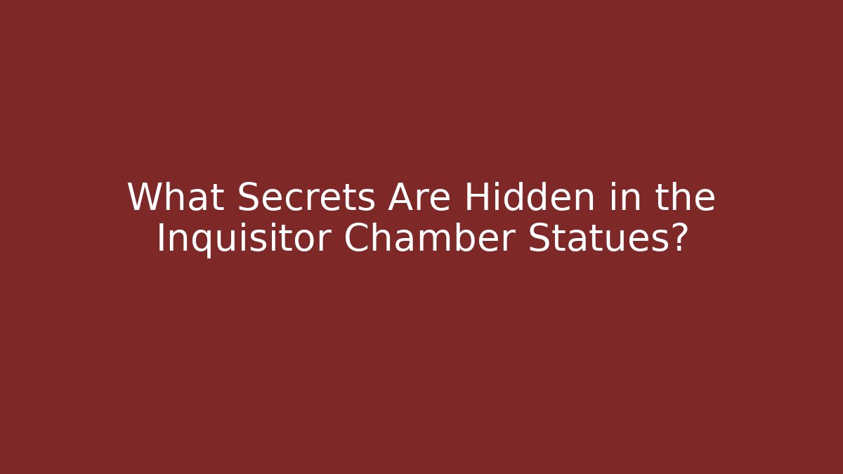 What Secrets Are Hidden in the Inquisitor Chamber Statues?