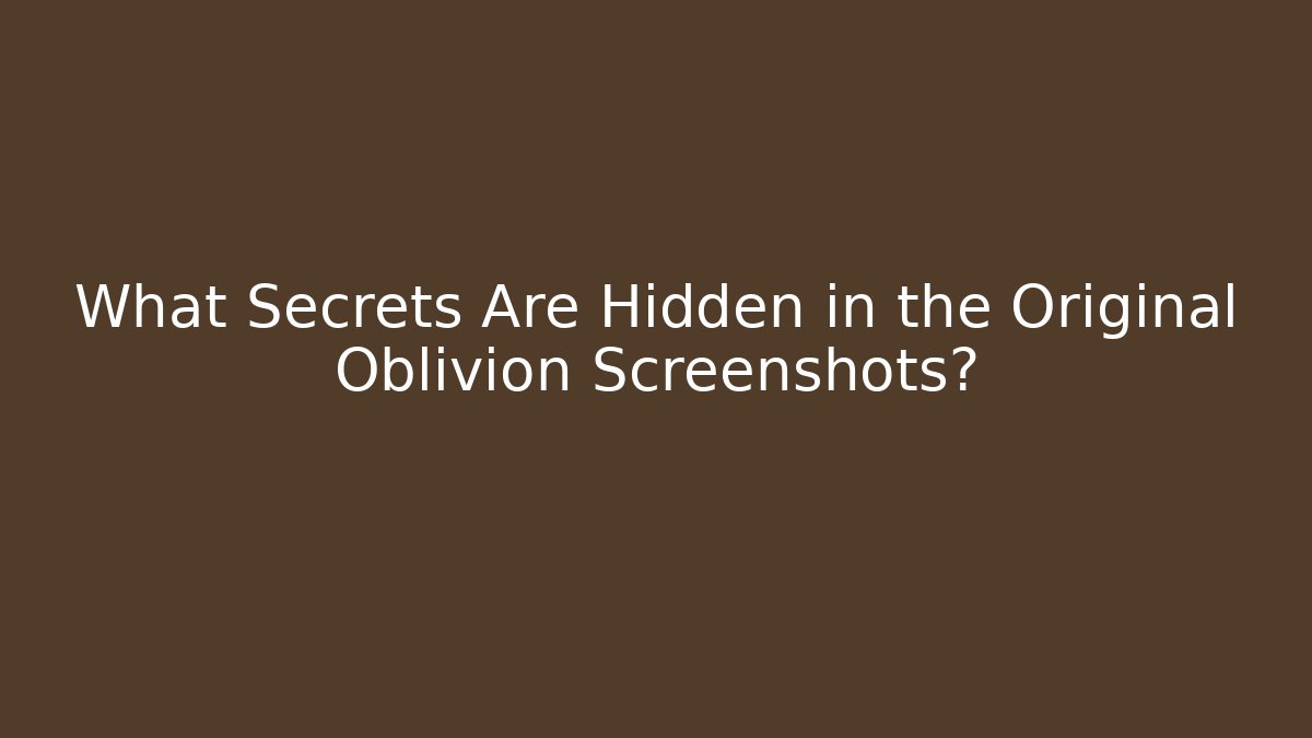 What Secrets Are Hidden in the Original Oblivion Screenshots?