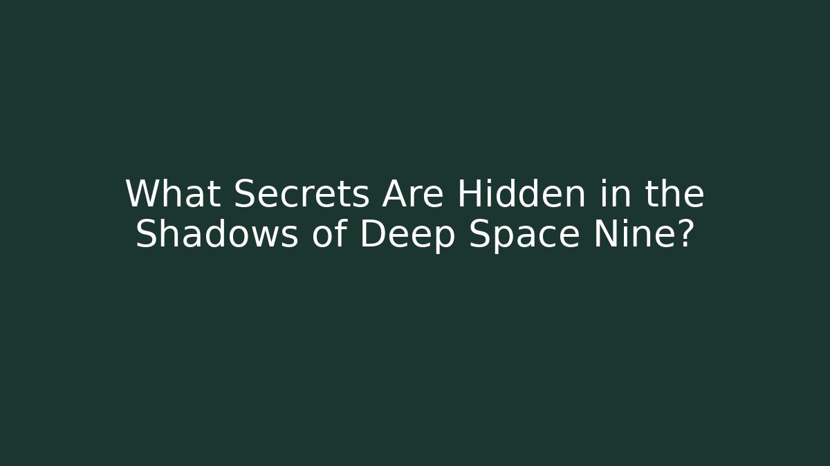 What Secrets Are Hidden in the Shadows of Deep Space Nine?