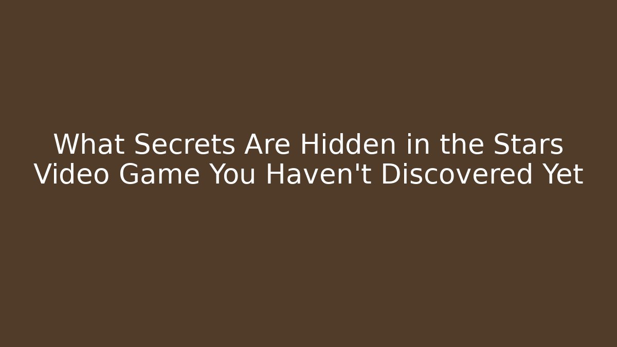 What Secrets Are Hidden in the Stars Video Game You Haven’t Discovered Yet