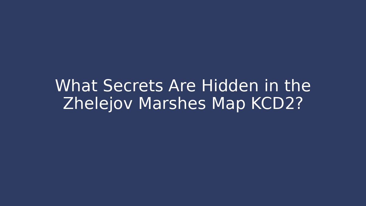 What Secrets Are Hidden in the Zhelejov Marshes Map KCD2?