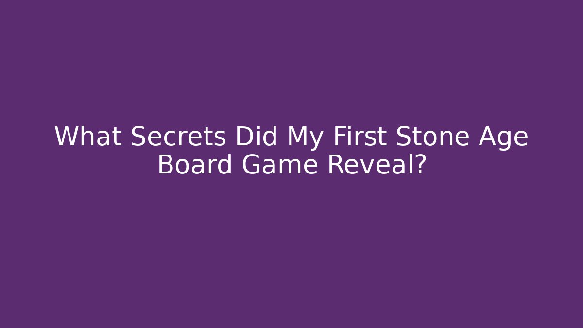 What Secrets Did My First Stone Age Board Game Reveal?