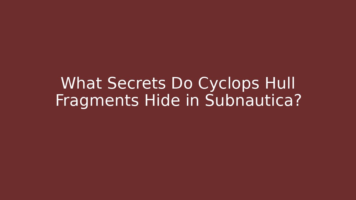 What Secrets Do Cyclops Hull Fragments Hide in Subnautica?