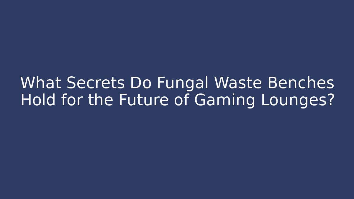 What Secrets Do Fungal Waste Benches Hold for the Future of Gaming Lounges?