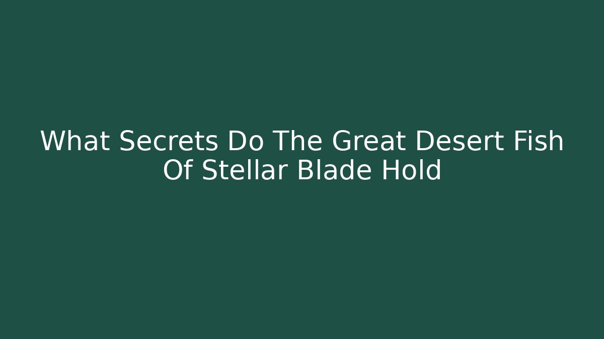What Secrets Do The Great Desert Fish Of Stellar Blade Hold