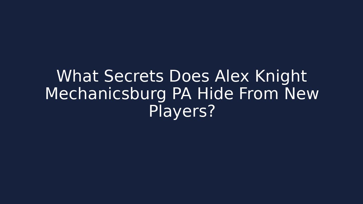 What Secrets Does Alex Knight Mechanicsburg PA Hide From New Players?