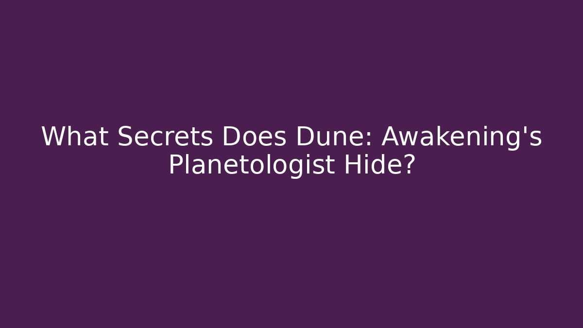 What Secrets Does Dune: Awakening's Planetologist Hide?