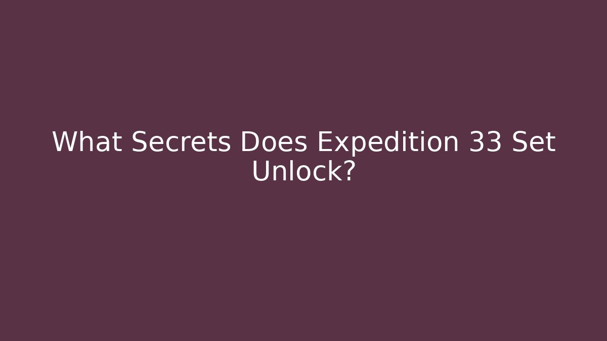 What Secrets Does Expedition 33 Set Unlock?