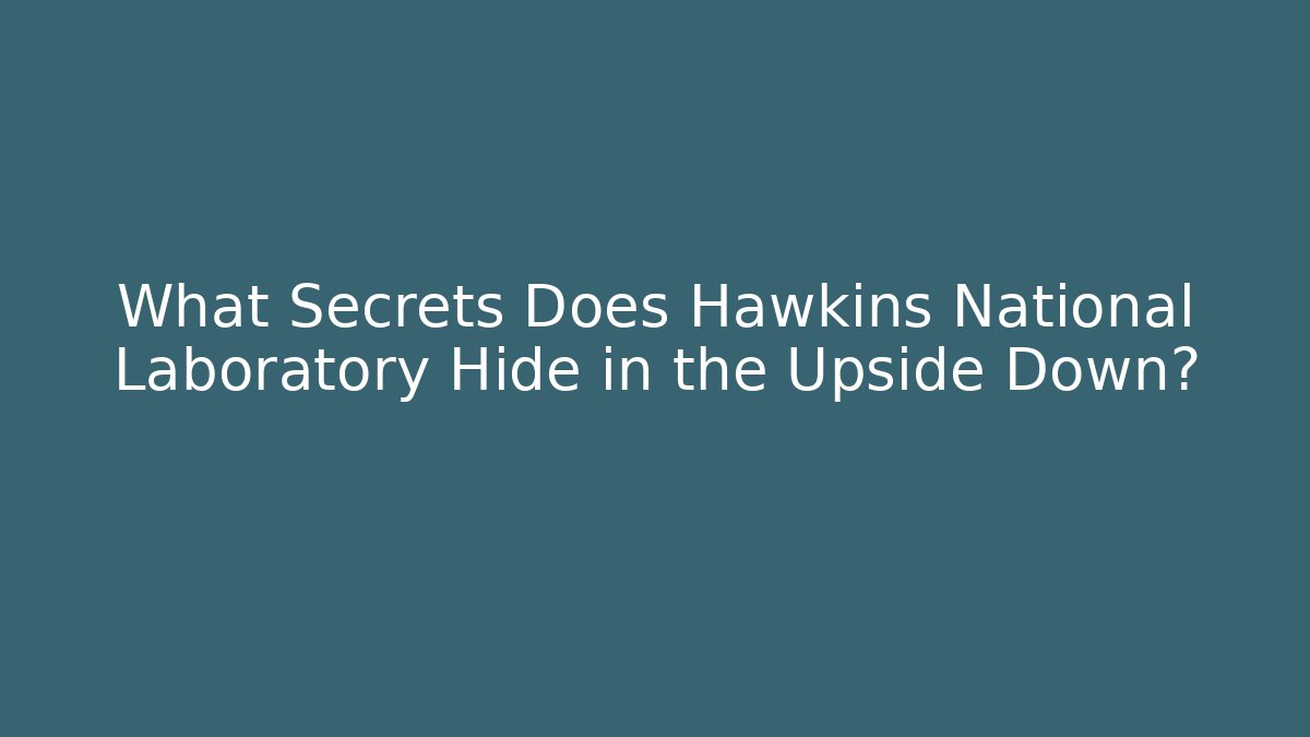 What Secrets Does Hawkins National Laboratory Hide in the Upside Down?