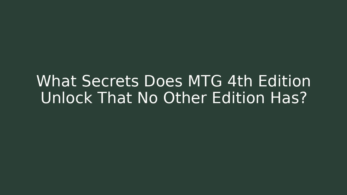 What Secrets Does MTG 4th Edition Unlock That No Other Edition Has?