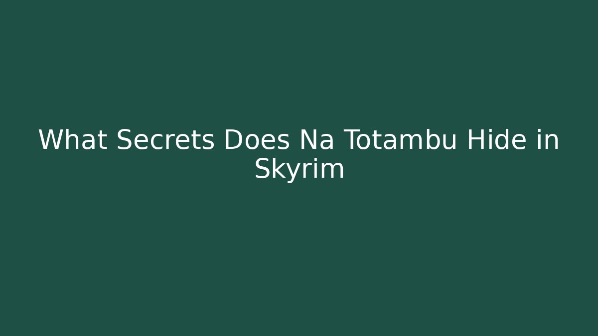 What Secrets Does Na Totambu Hide in Skyrim
